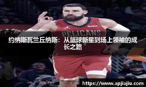 约纳斯瓦兰丘纳斯：从篮球新星到场上领袖的成长之路