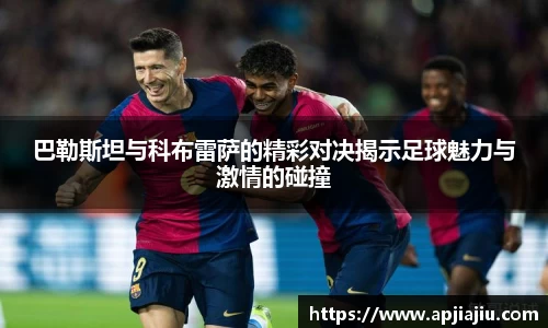 巴勒斯坦与科布雷萨的精彩对决揭示足球魅力与激情的碰撞