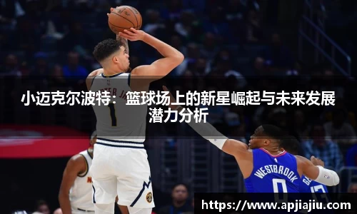 小迈克尔波特：篮球场上的新星崛起与未来发展潜力分析
