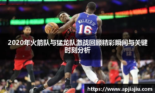 2020年火箭队与猛龙队激战回顾精彩瞬间与关键时刻分析